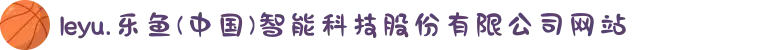 leyu.乐鱼(中国)智能科技股份有限公司网站